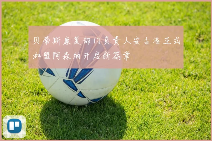 贝蒂斯康复部门负责人安古洛正式加盟阿森纳开启新篇章