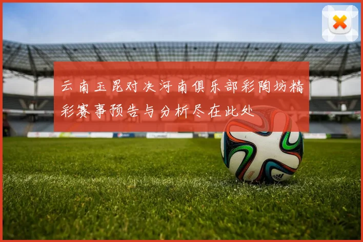 云南玉昆对决河南俱乐部彩陶坊精彩赛事预告与分析尽在此处