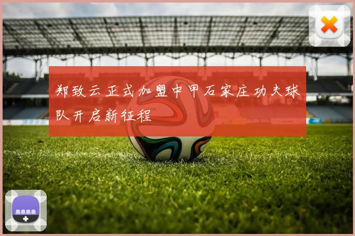 郑致云正式加盟中甲石家庄功夫球队开启新征程