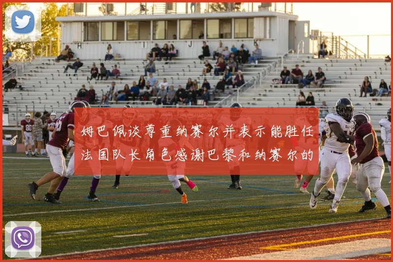 姆巴佩谈尊重纳赛尔并表示能胜任法国队长角色感谢巴黎和纳赛尔的支持