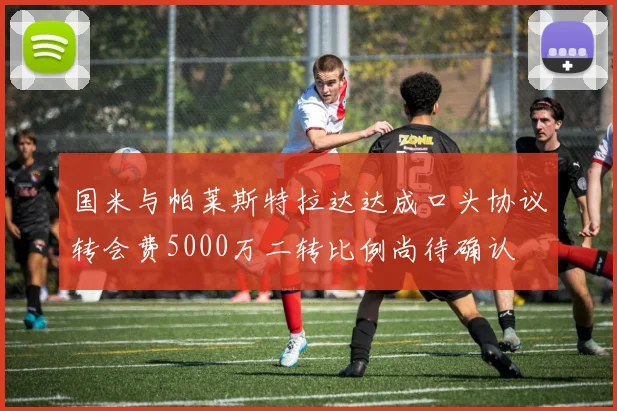 国米与帕莱斯特拉达达成口头协议转会费5000万二转比例尚待确认