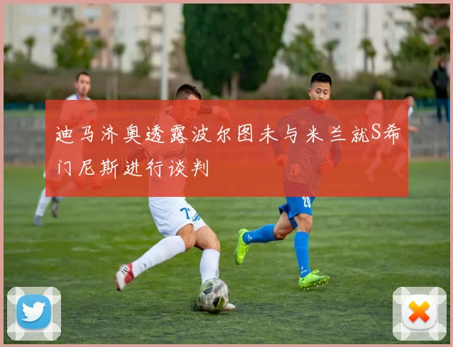 迪马济奥透露波尔图未与米兰就S希门尼斯进行谈判