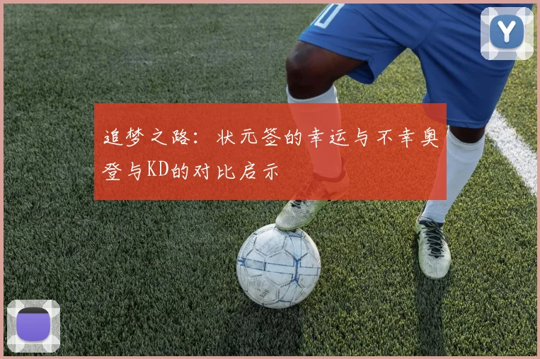 追梦之路：状元签的幸运与不幸奥登与KD的对比启示
