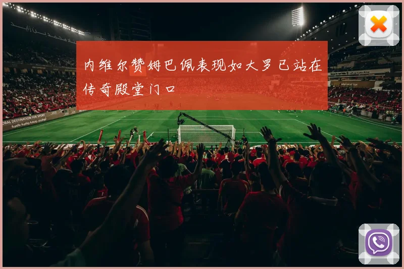 内维尔赞姆巴佩表现如大罗已站在传奇殿堂门口