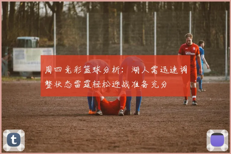 周四竞彩篮球分析：湖人需迅速调整状态雷霆轻松迎战准备充分