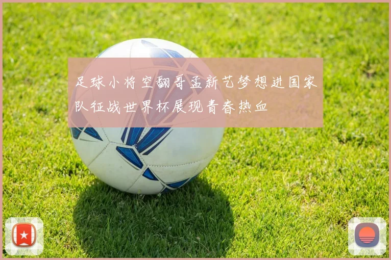 足球小将空翻哥孟新艺梦想进国家队征战世界杯展现青春热血