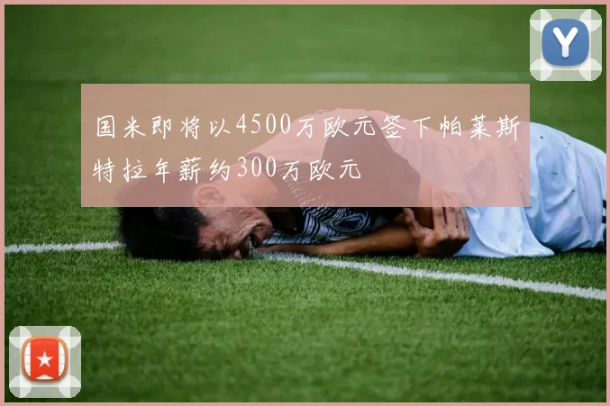 国米即将以4500万欧元签下帕莱斯特拉年薪约300万欧元