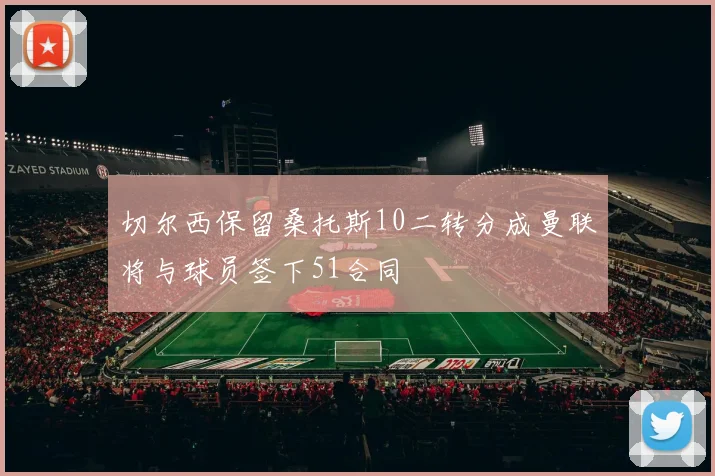 切尔西保留桑托斯10二转分成曼联将与球员签下51合同